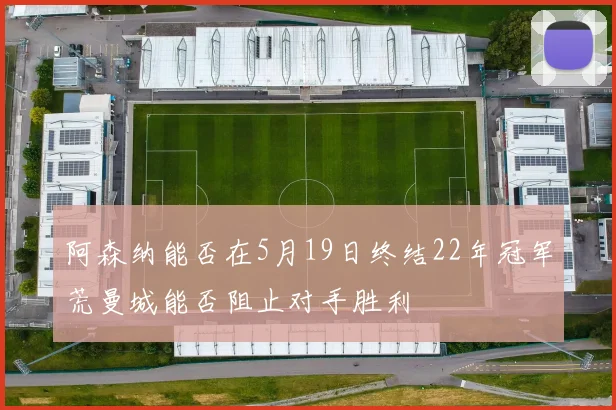 阿森纳能否在5月19日终结22年冠军荒曼城能否阻止对手胜利