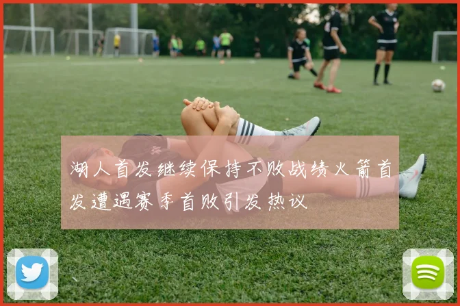 湖人首发继续保持不败战绩火箭首发遭遇赛季首败引发热议