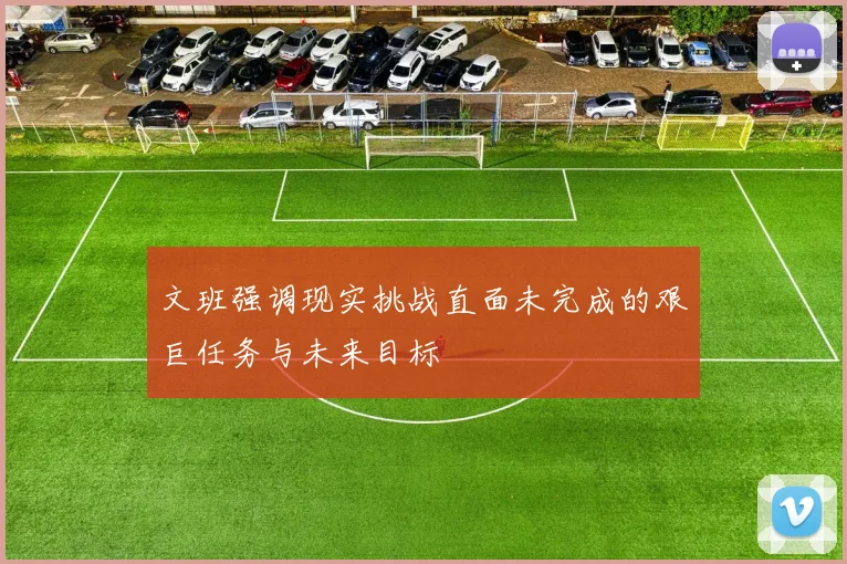 文班强调现实挑战直面未完成的艰巨任务与未来目标