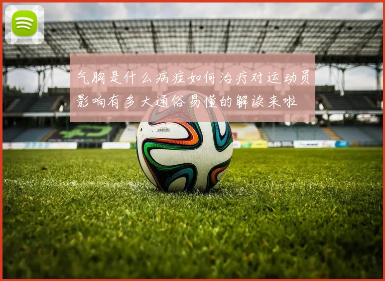 气胸是什么病症如何治疗对运动员影响有多大通俗易懂的解读来啦