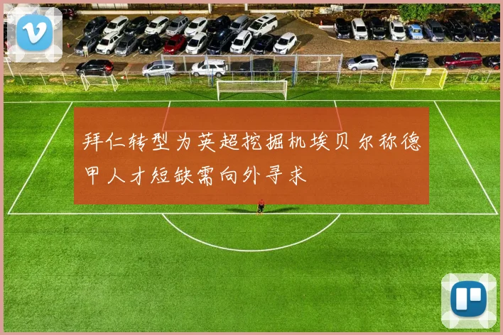 拜仁转型为英超挖掘机埃贝尔称德甲人才短缺需向外寻求