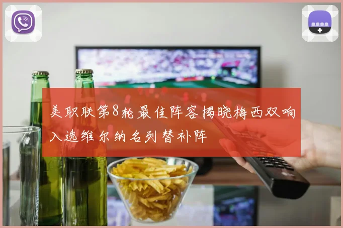 美职联第8轮最佳阵容揭晓梅西双响入选维尔纳名列替补阵