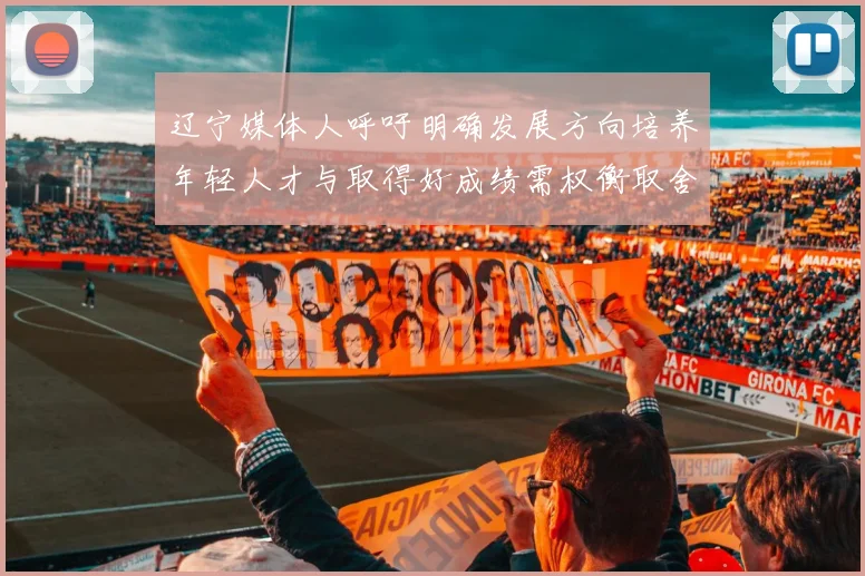 辽宁媒体人呼吁明确发展方向培养年轻人才与取得好成绩需权衡取舍