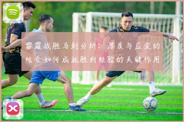 雷霆战胜马刺分析：厚度与应变的结合如何成就胜利经验的关键作用