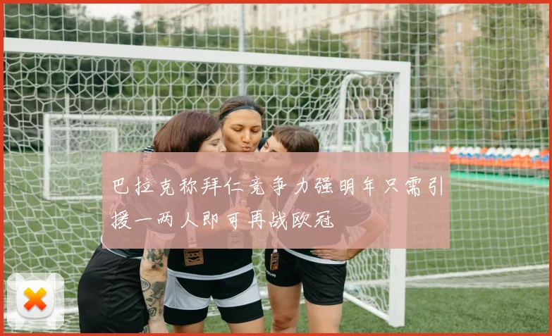 巴拉克称拜仁竞争力强明年只需引援一两人即可再战欧冠