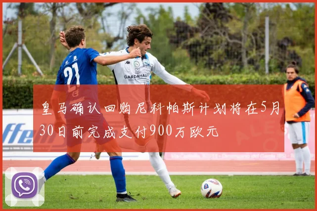 皇马确认回购尼科帕斯计划将在5月30日前完成支付900万欧元