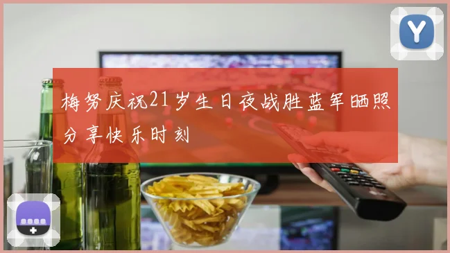 梅努庆祝21岁生日夜战胜蓝军晒照分享快乐时刻